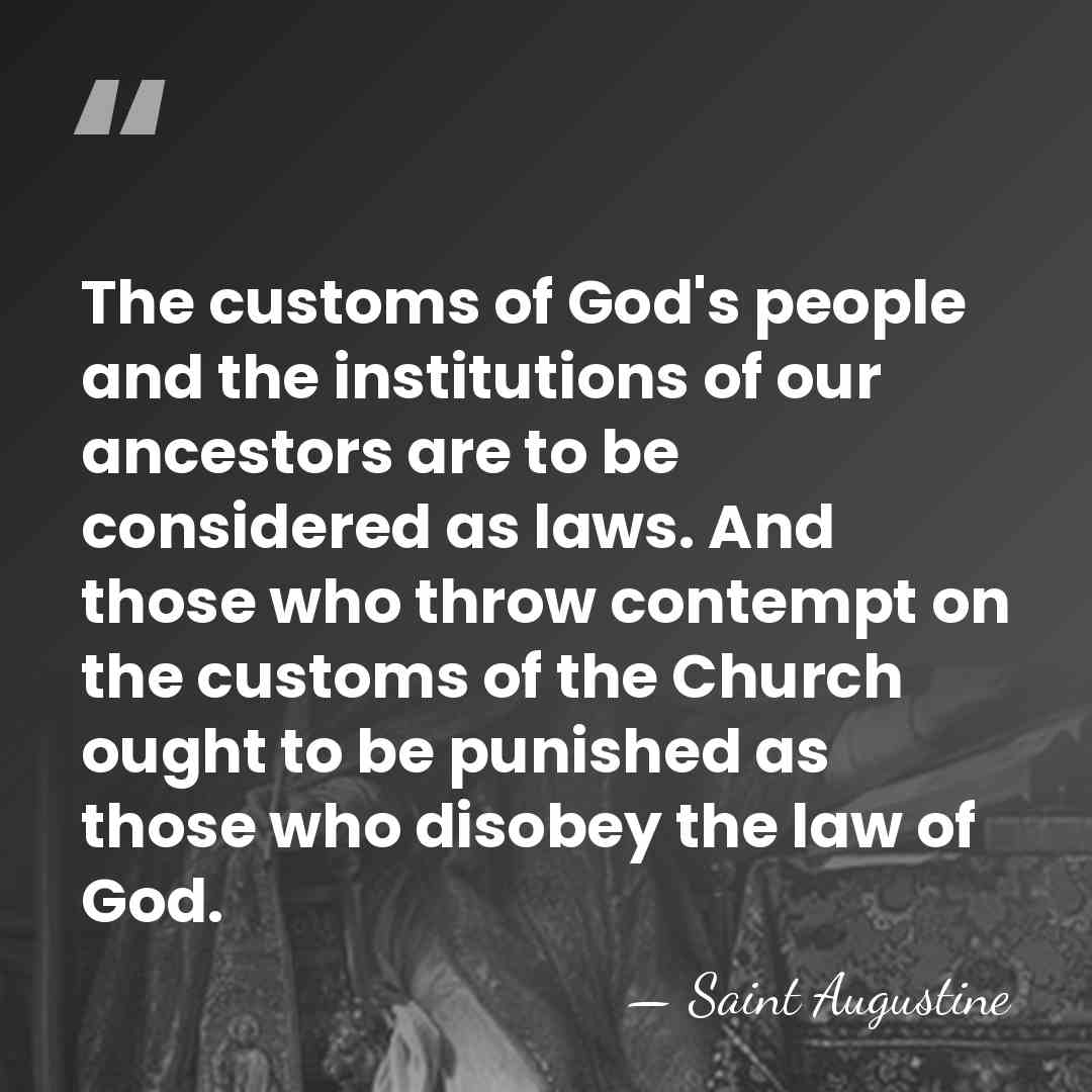 The customs of God's people and the institutions of our ancestors are&hellip; - Saint Augustine