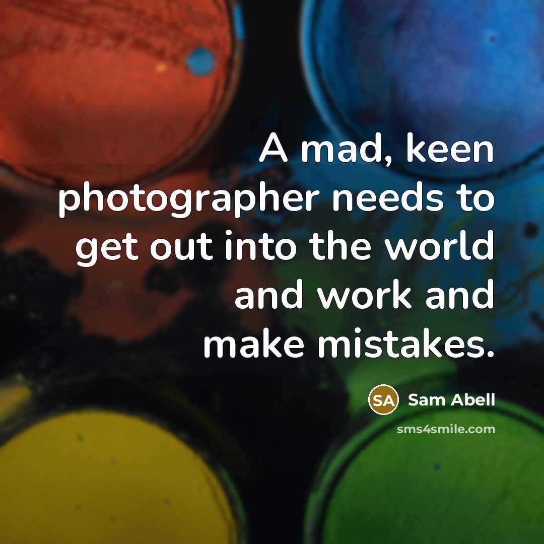 “A mad, keen photographer needs to get out into the…” quote by Sam Abell