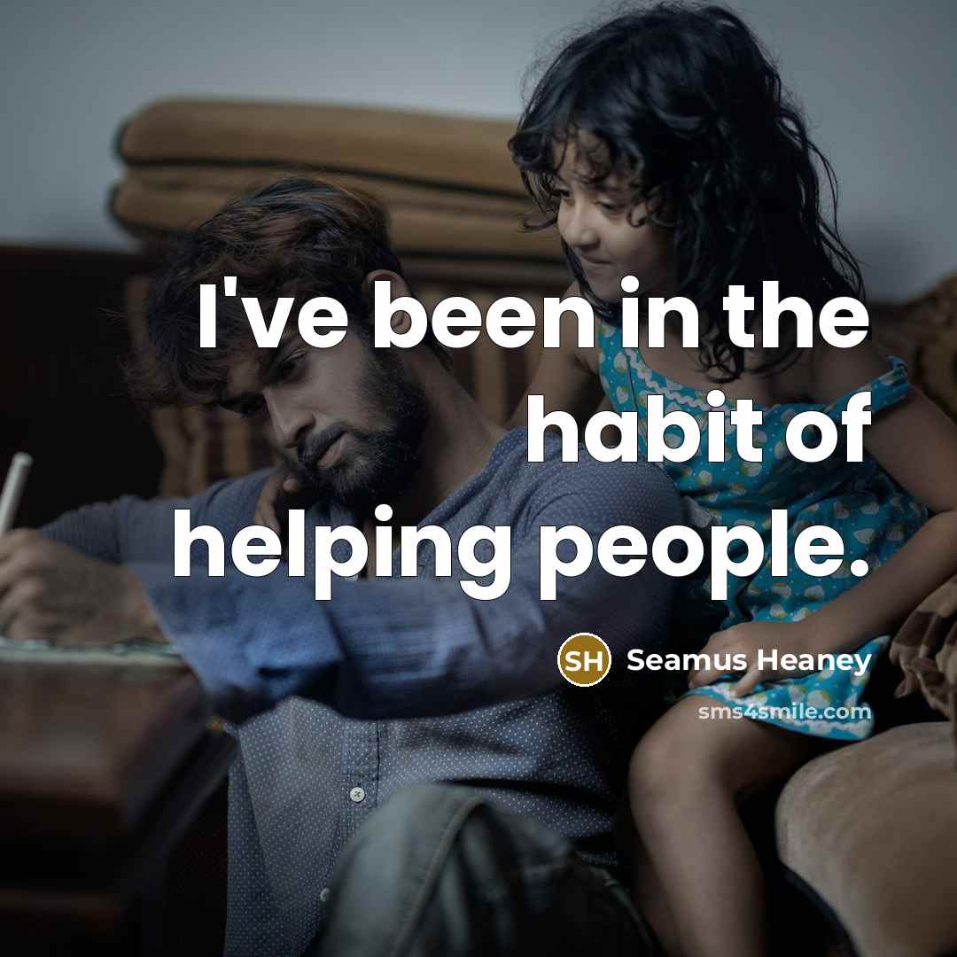 “I've been in the habit of helping people.…” quote by Seamus Heaney