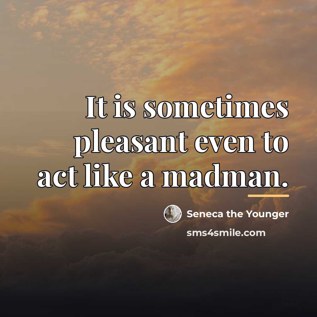 “It is sometimes pleasant even to act like a madman.…” quote by Seneca the Younger