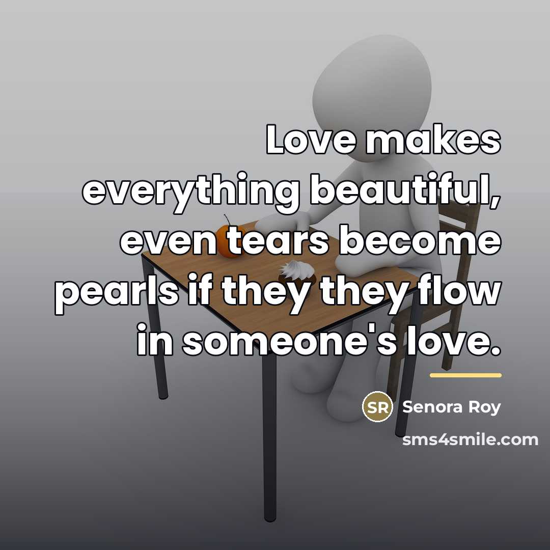 “Love makes everything beautiful, even tears become pearls if they…” quote by Senora Roy
