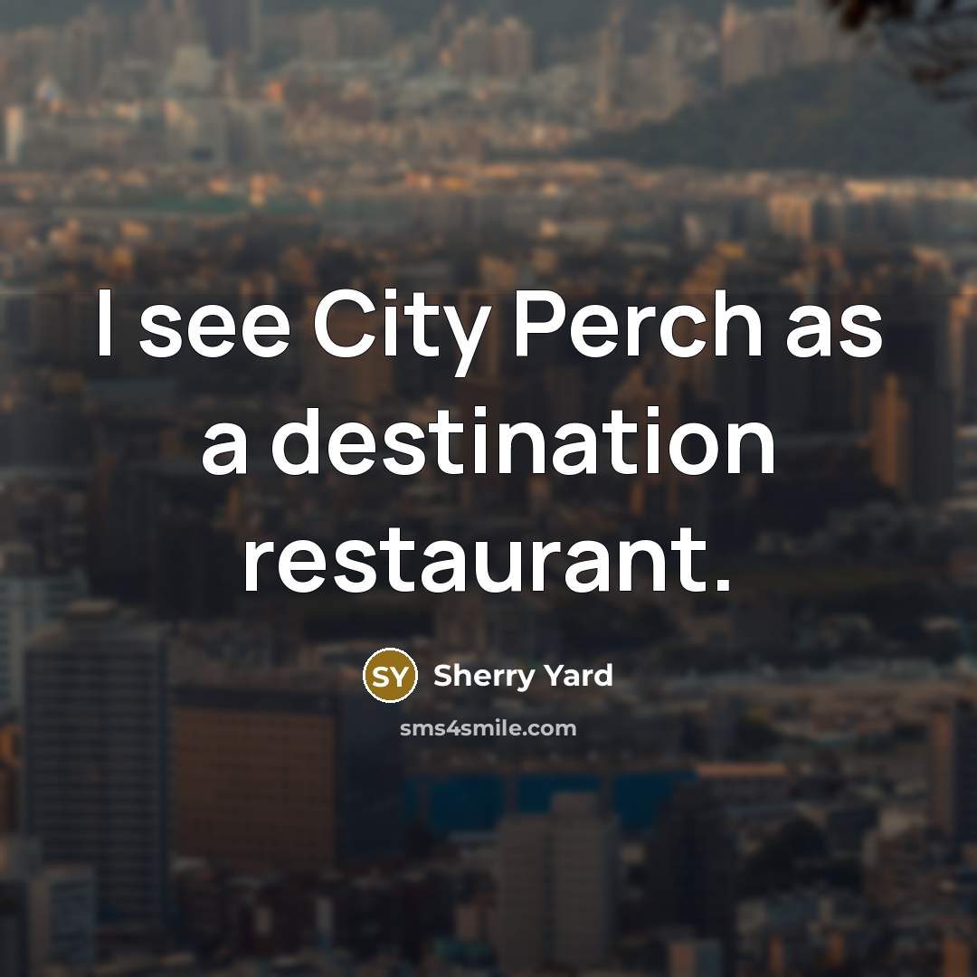 “I see City Perch as a destination restaurant.…” quote by Sherry Yard