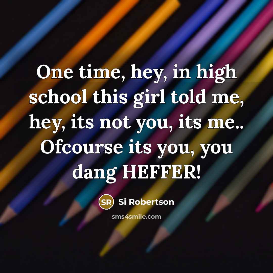 “One time, hey, in high school this girl told me,…” quote by Si Robertson