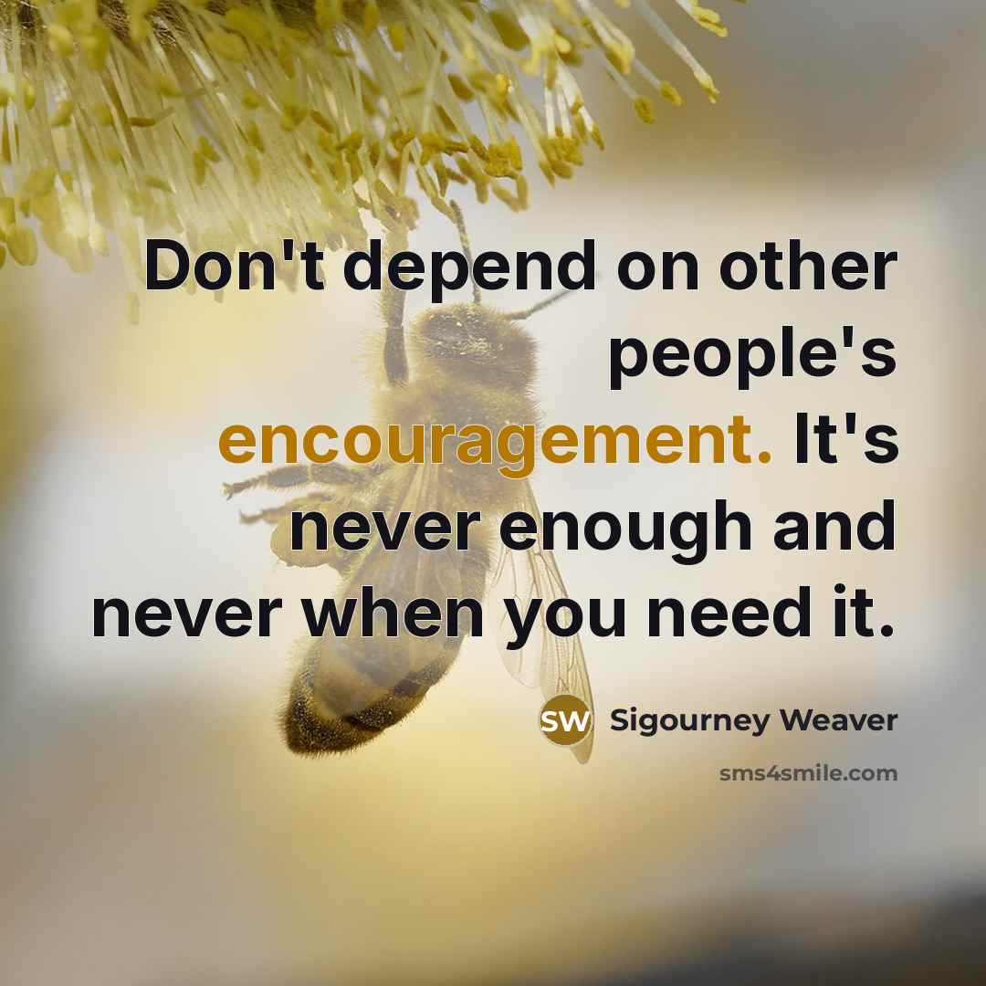 “Don't depend on other people's encouragement. It's never enough and…” quote by Sigourney Weaver