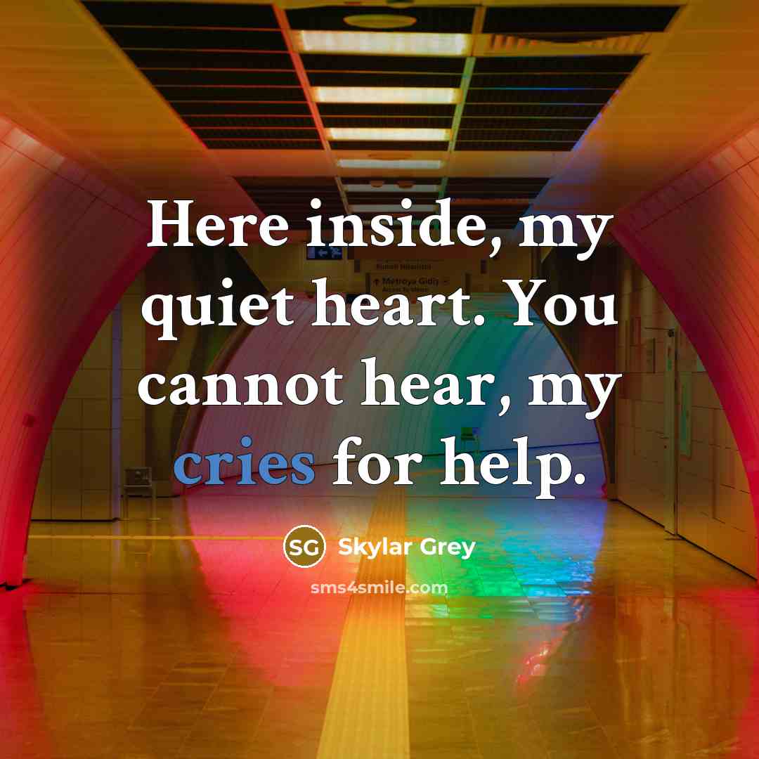 “Here inside, my quiet heart. You cannot hear, my cries for help.” quote by Skylar Grey