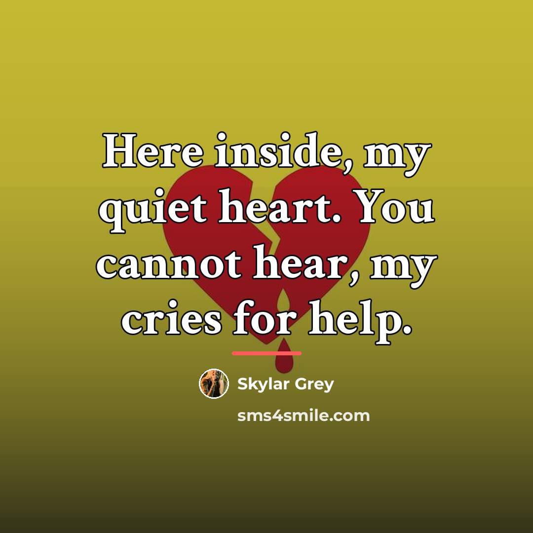 “Here inside, my quiet heart. You cannot hear, my cries…” quote by Skylar Grey