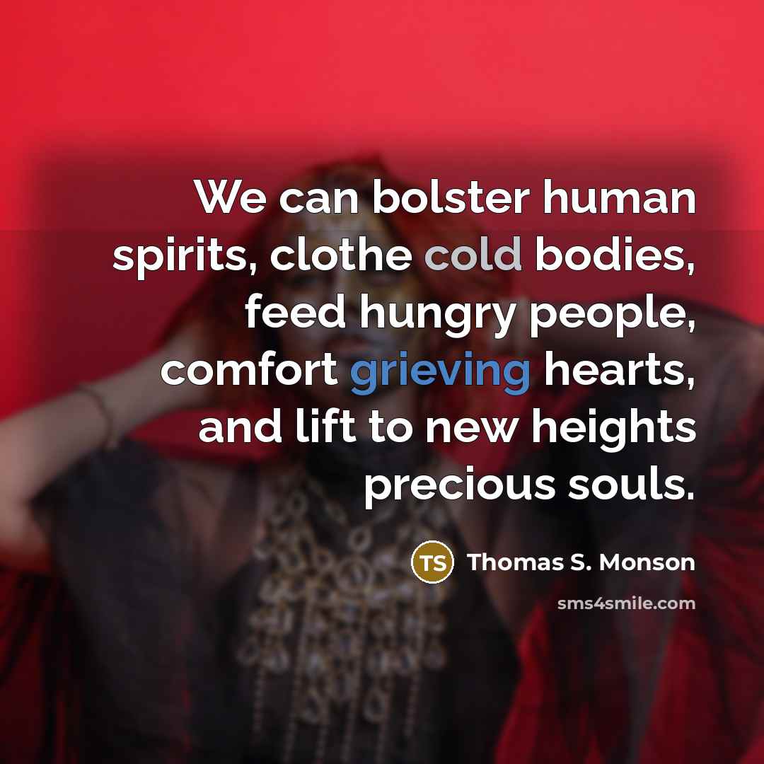 “We can bolster human spirits, clothe cold bodies, feed hungry…” quote by Thomas S. Monson