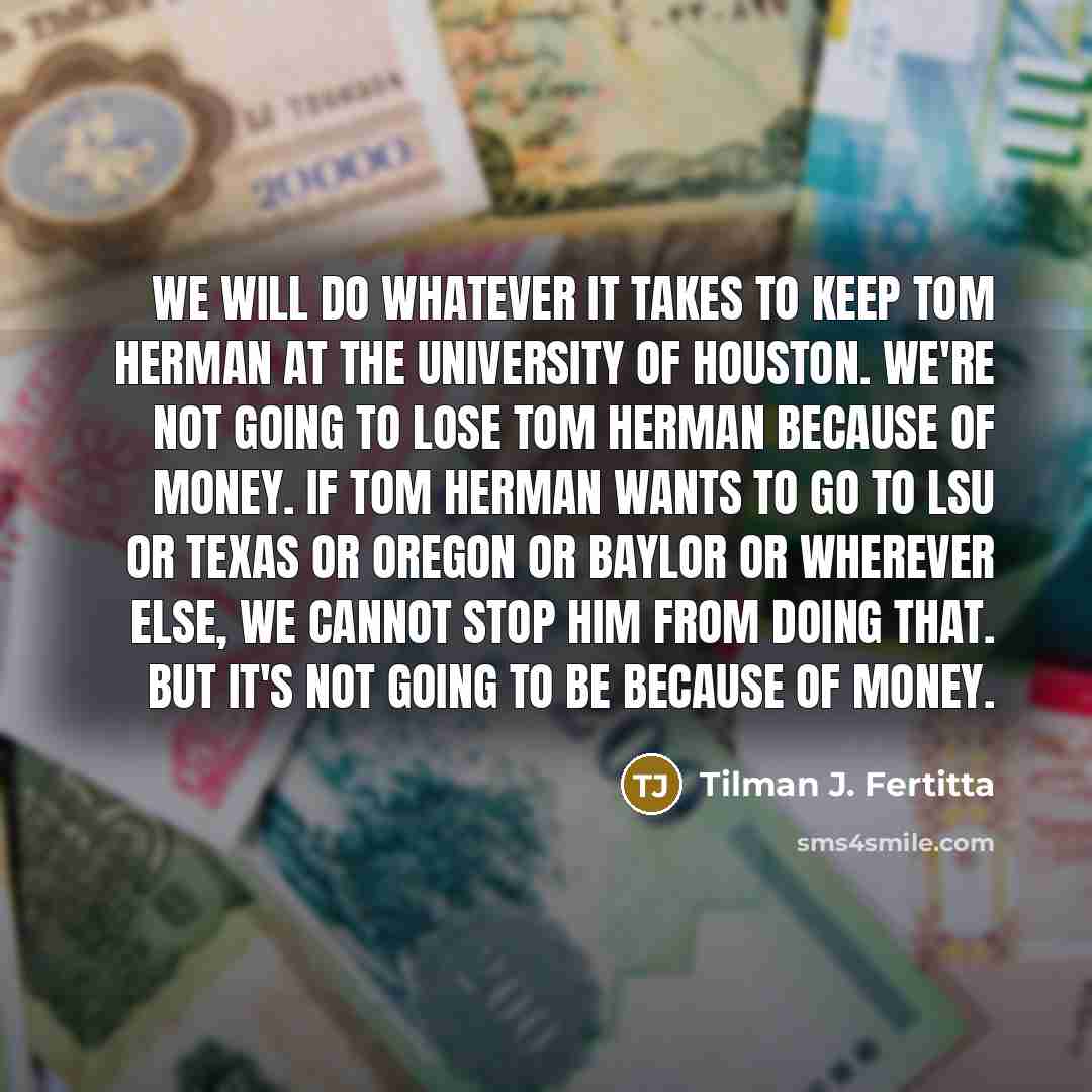 “We will do whatever it takes to keep Tom Herman…” quote by Tilman J. Fertitta