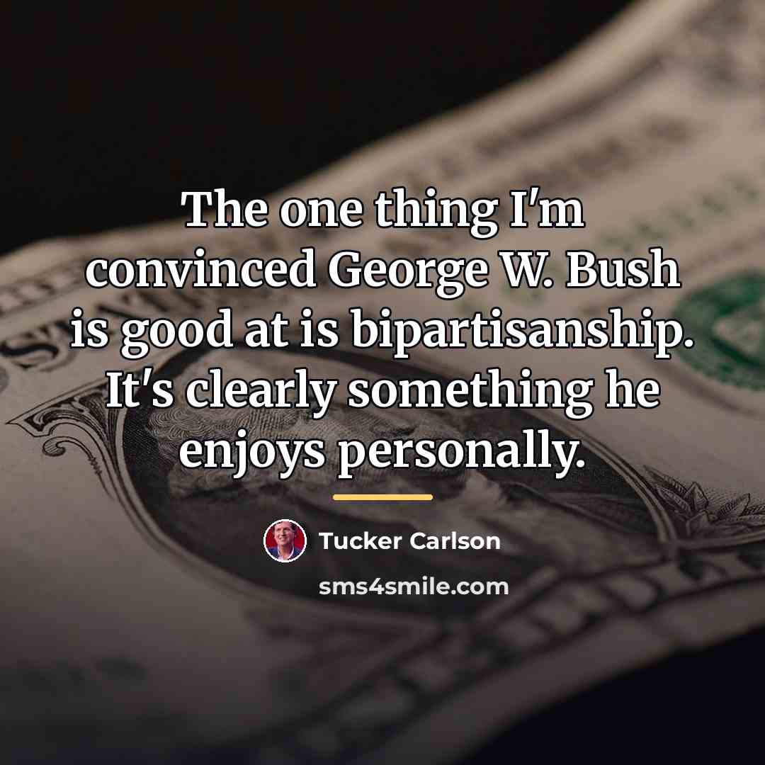 “The one thing I'm convinced George W. Bush is good…” quote by Tucker Carlson