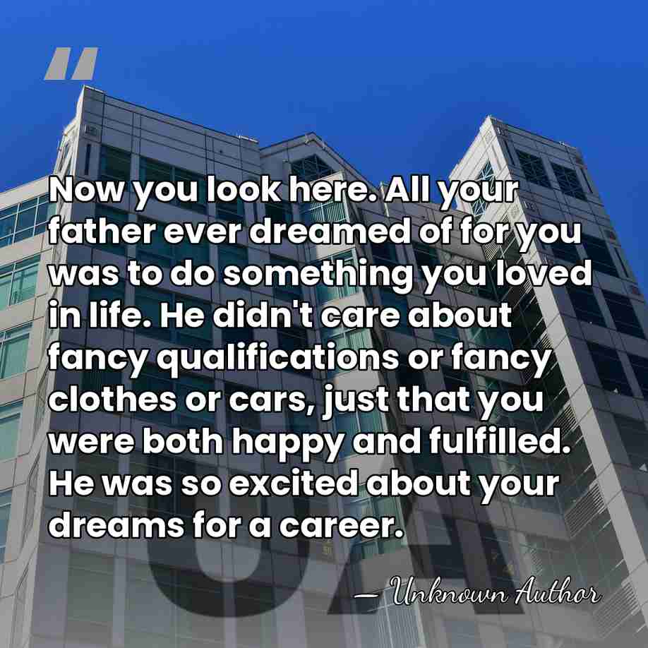 Now you look here. All your father ever dreamed of for you&hellip; - Unknown Author