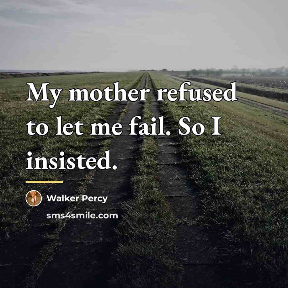 “My mother refused to let me fail. So I insisted.…” quote by Walker Percy
