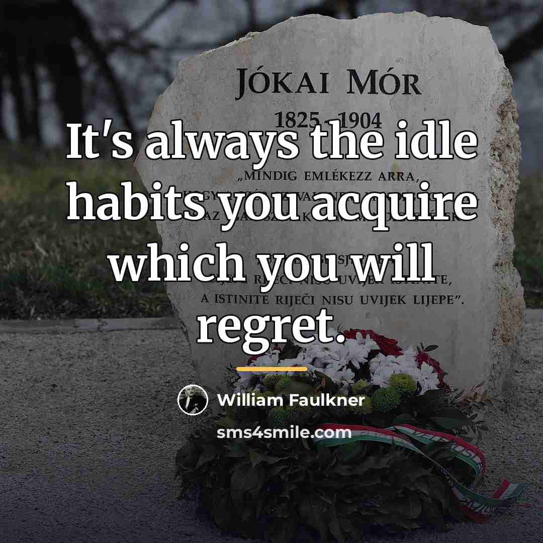 “It's always the idle habits you acquire which you will…” quote by William Faulkner