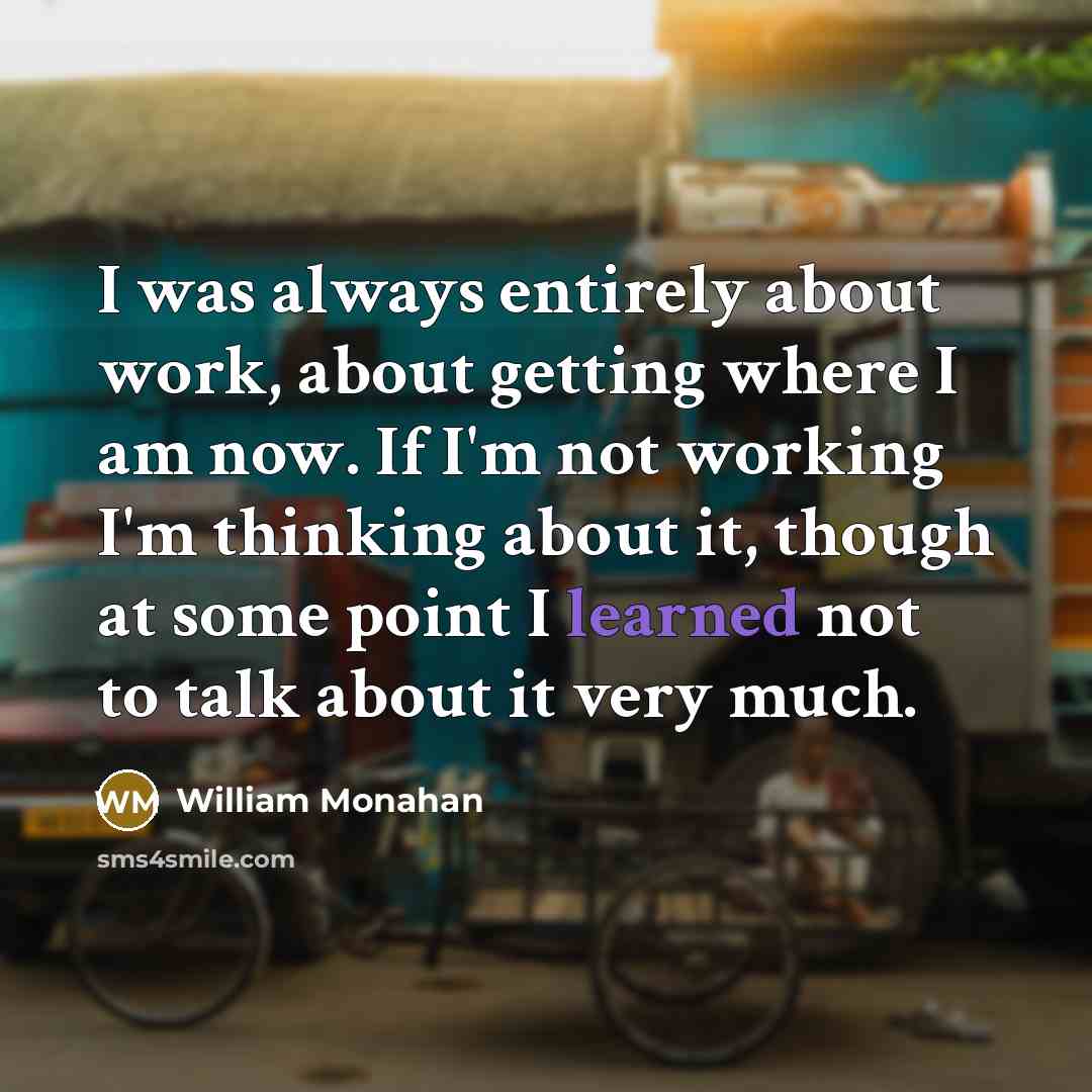 “I was always entirely about work, about getting where I…” quote by William Monahan
