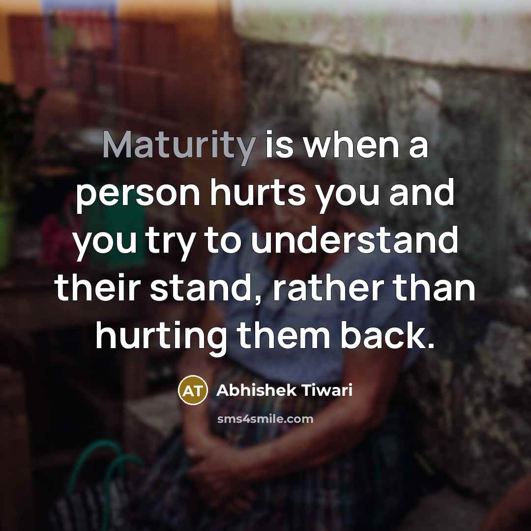 “Maturity is when a person hurts you and you try…” quote by Abhishek Tiwari