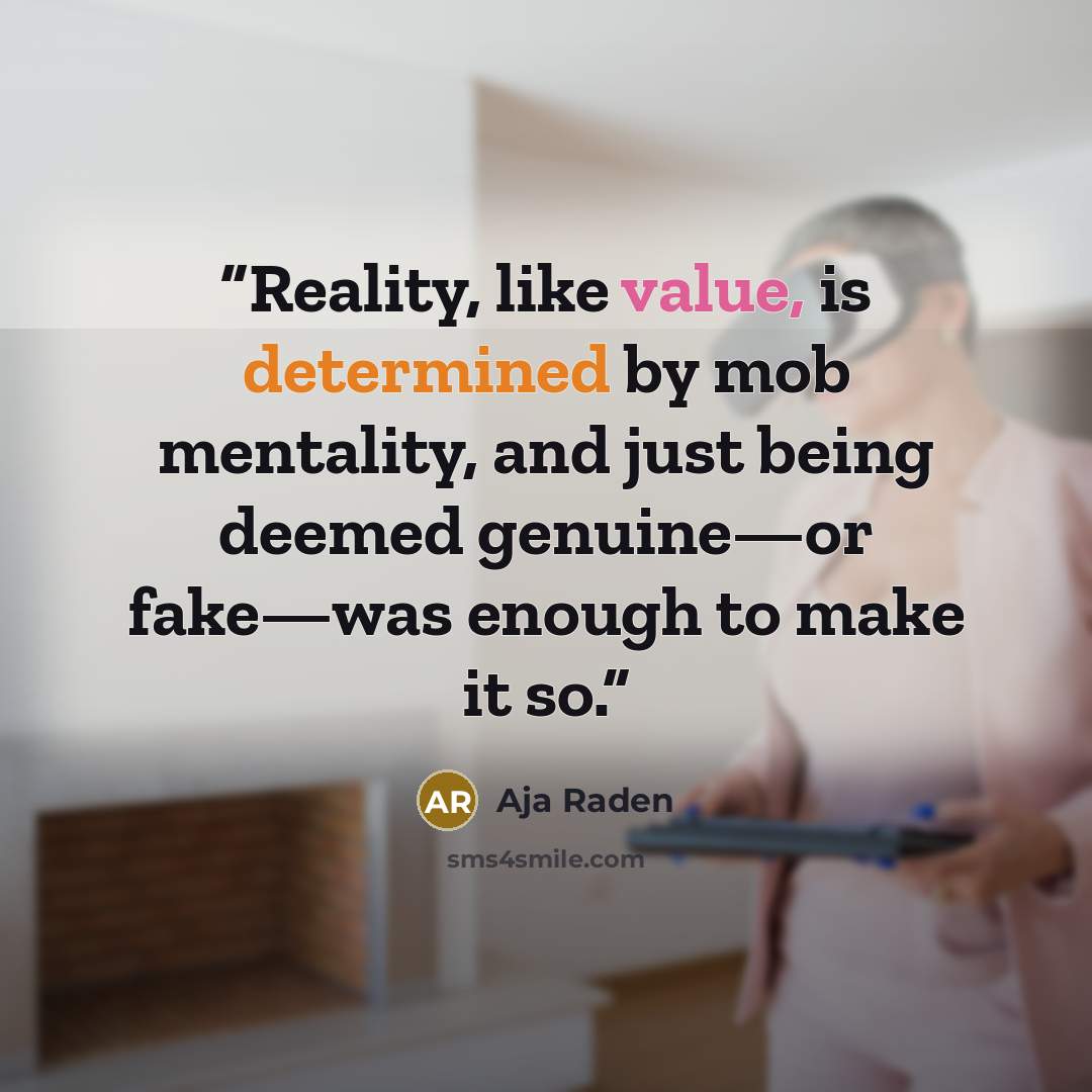 “Reality, like value, is determined by mob mentality, and just being deemed genuine—or fake—was enough to make it so.” quote by Aja Raden