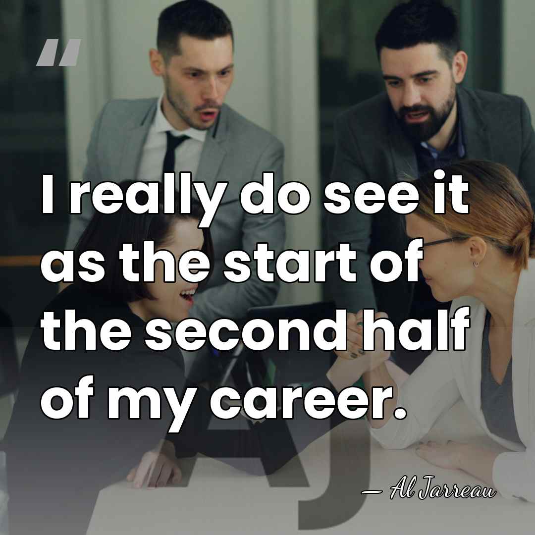 I really do see it as the start of the second half&hellip; - Al Jarreau