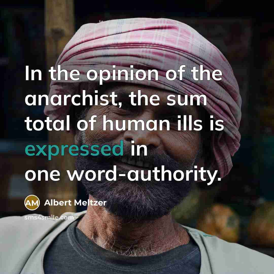 “In the opinion of the anarchist, the sum total of…” quote by Albert Meltzer