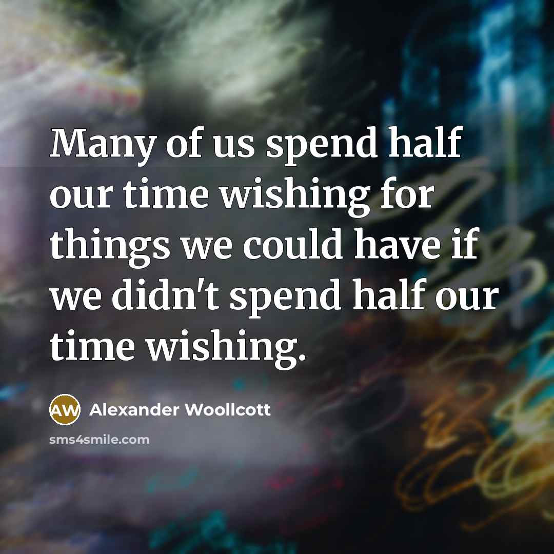“Many of us spend half our time wishing for things…” quote by Alexander Woollcott