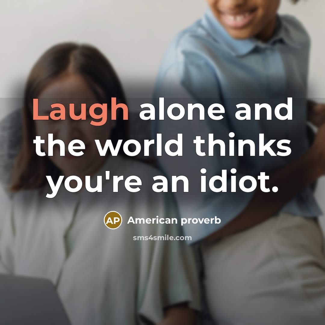 “Laugh alone and the world thinks you're an idiot.…” quote by American Proverb