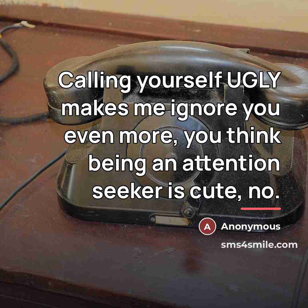 “Calling yourself UGLY makes me ignore you even more, you…” quote by Anonymous