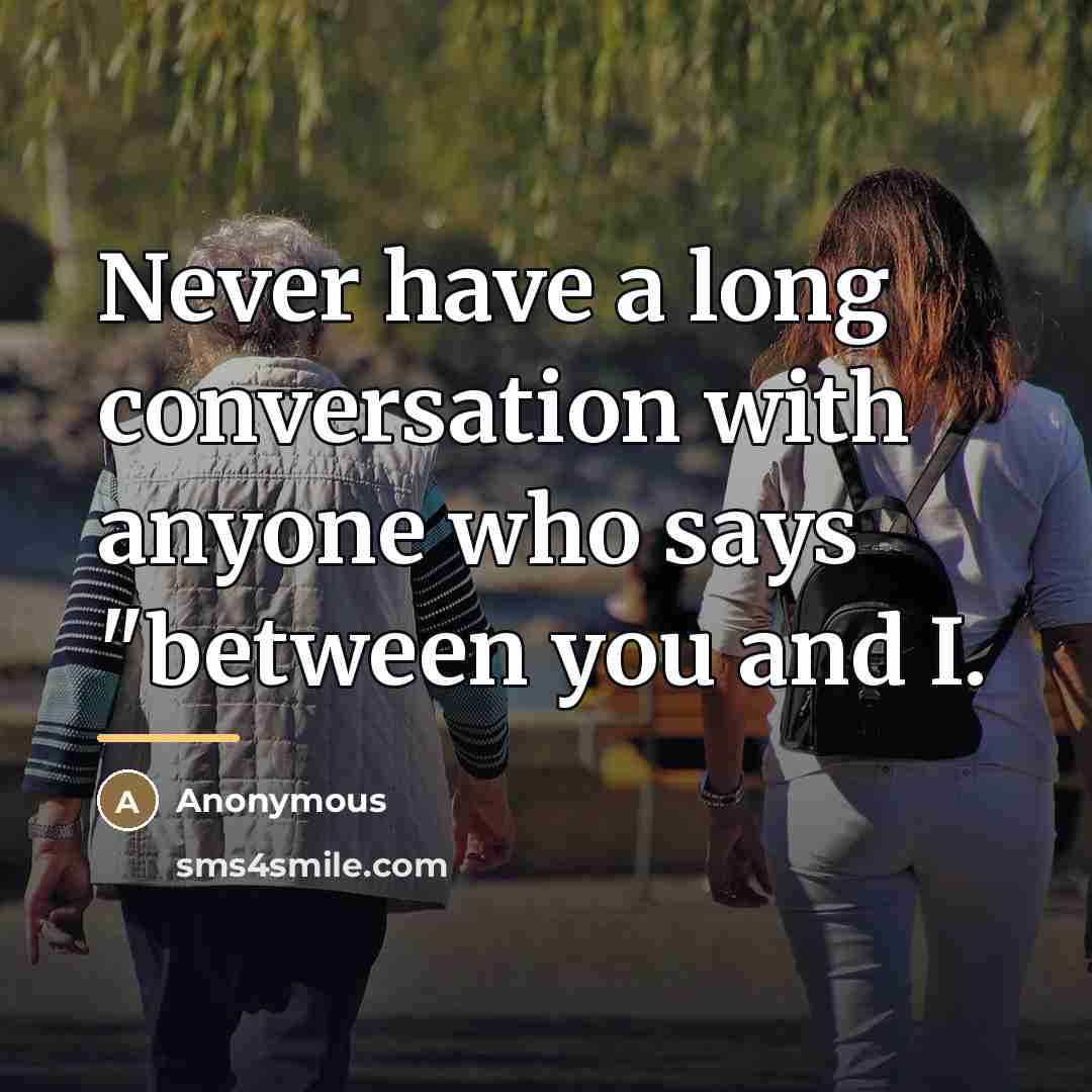 “Never have a long conversation with anyone who says "between…” quote by Anonymous