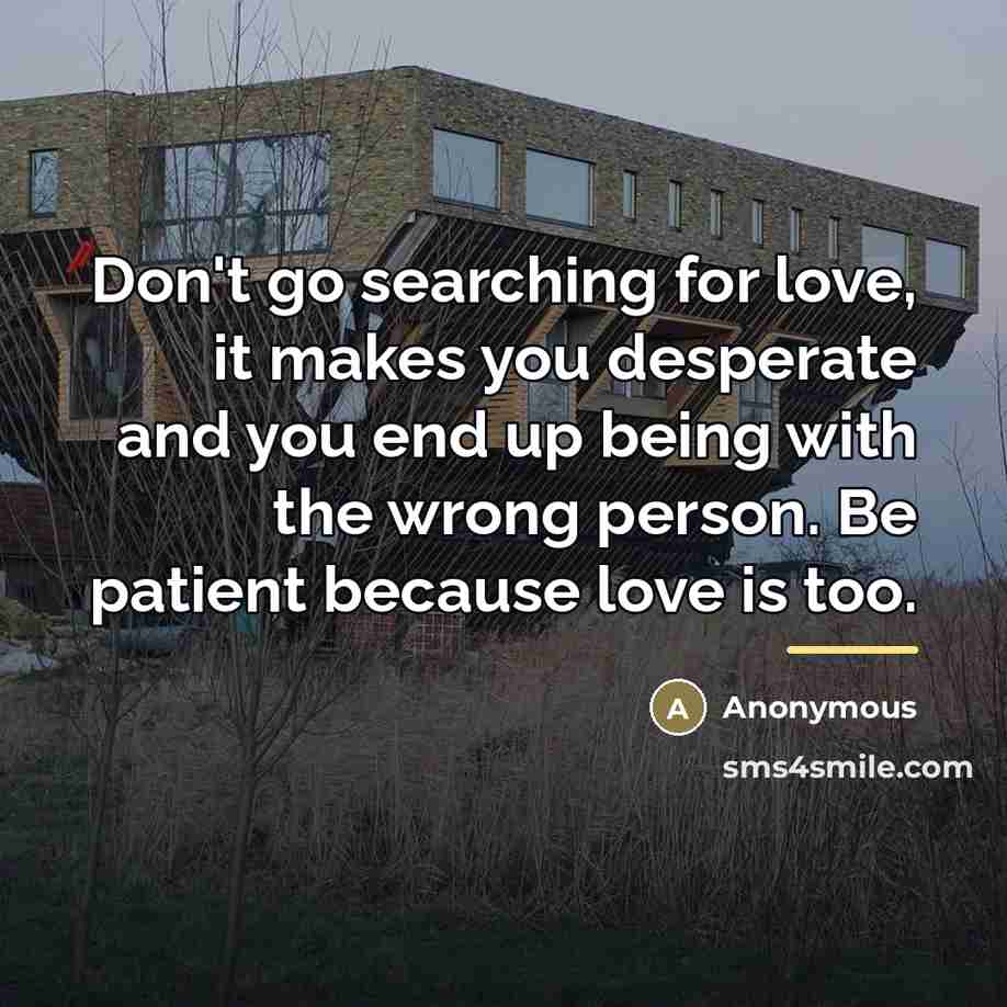 “Don't go searching for love, it makes you desperate and…” quote by Anonymous