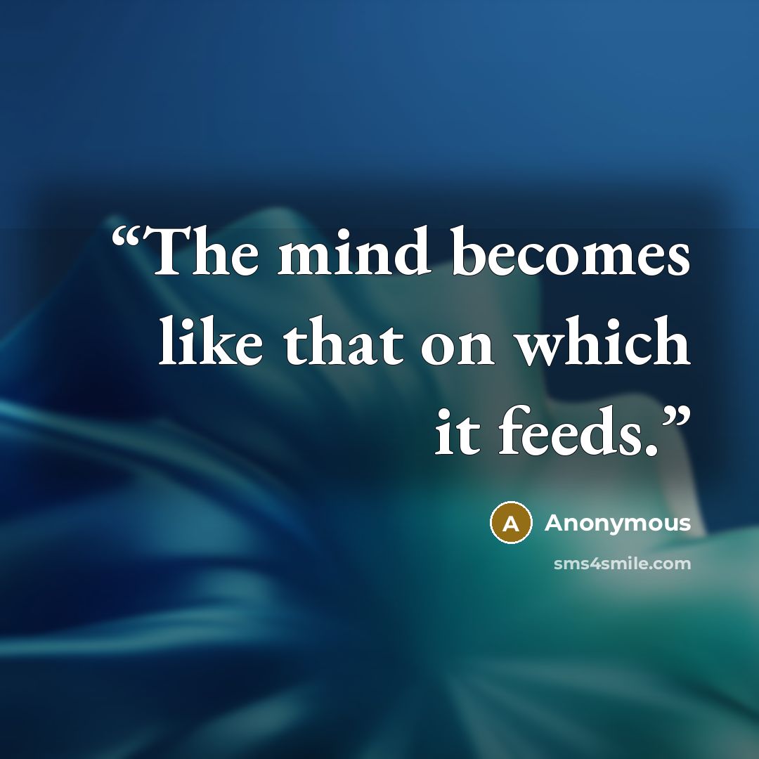 “The mind becomes like that on which it feeds.” quote by Anonymous