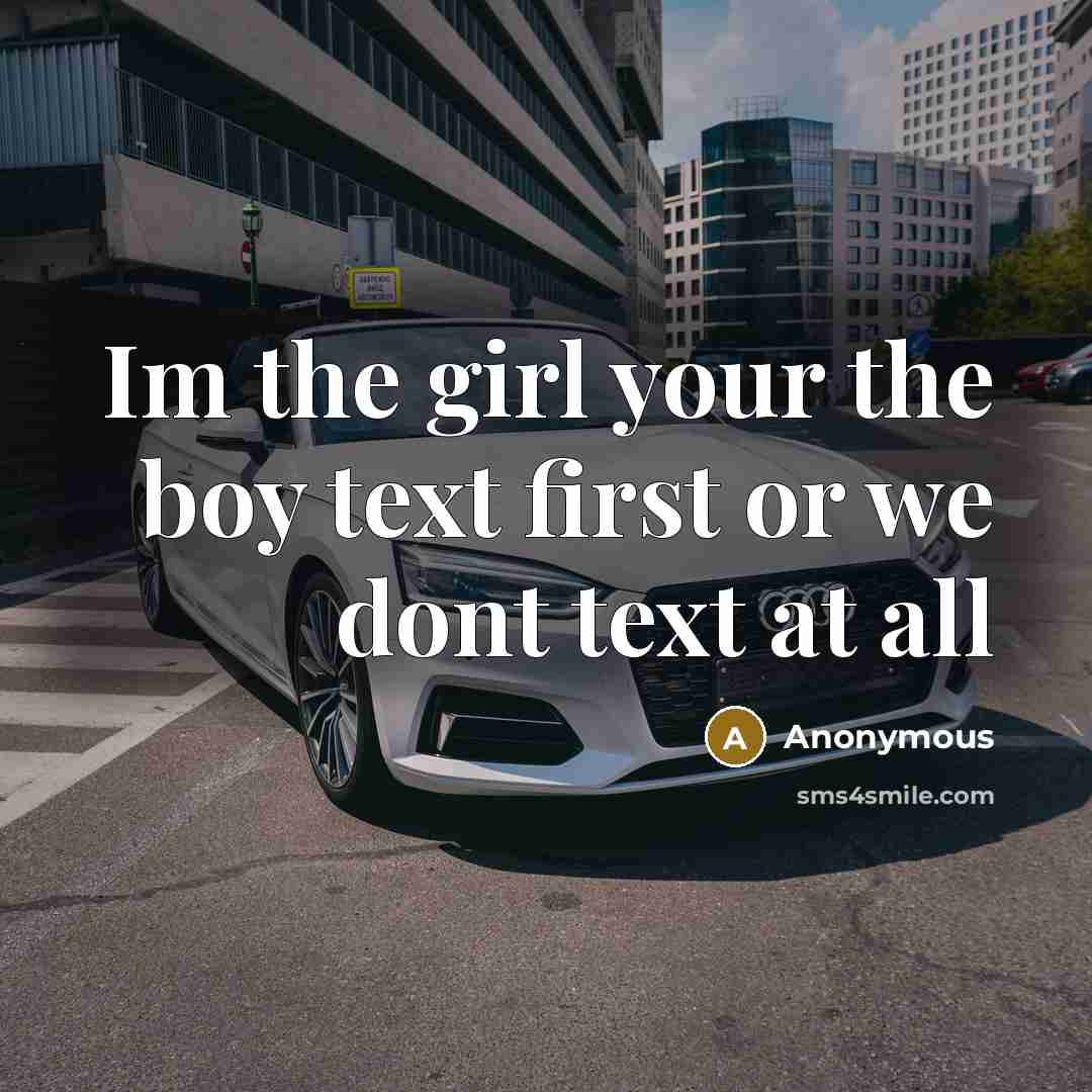 “Im the girl your the boy text first or we dont text at all” quote by Anonymous