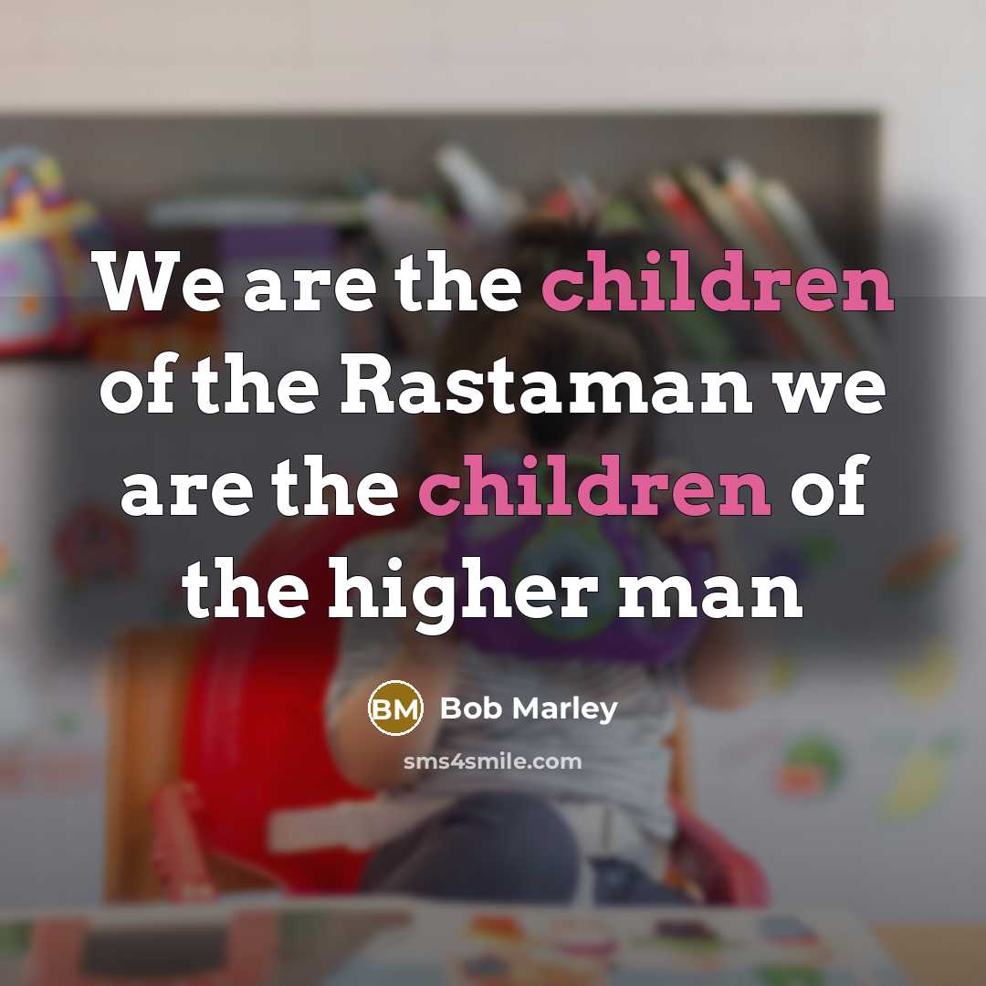 “We are the children of the Rastaman we are the children of the higher man” quote by Bob Marley