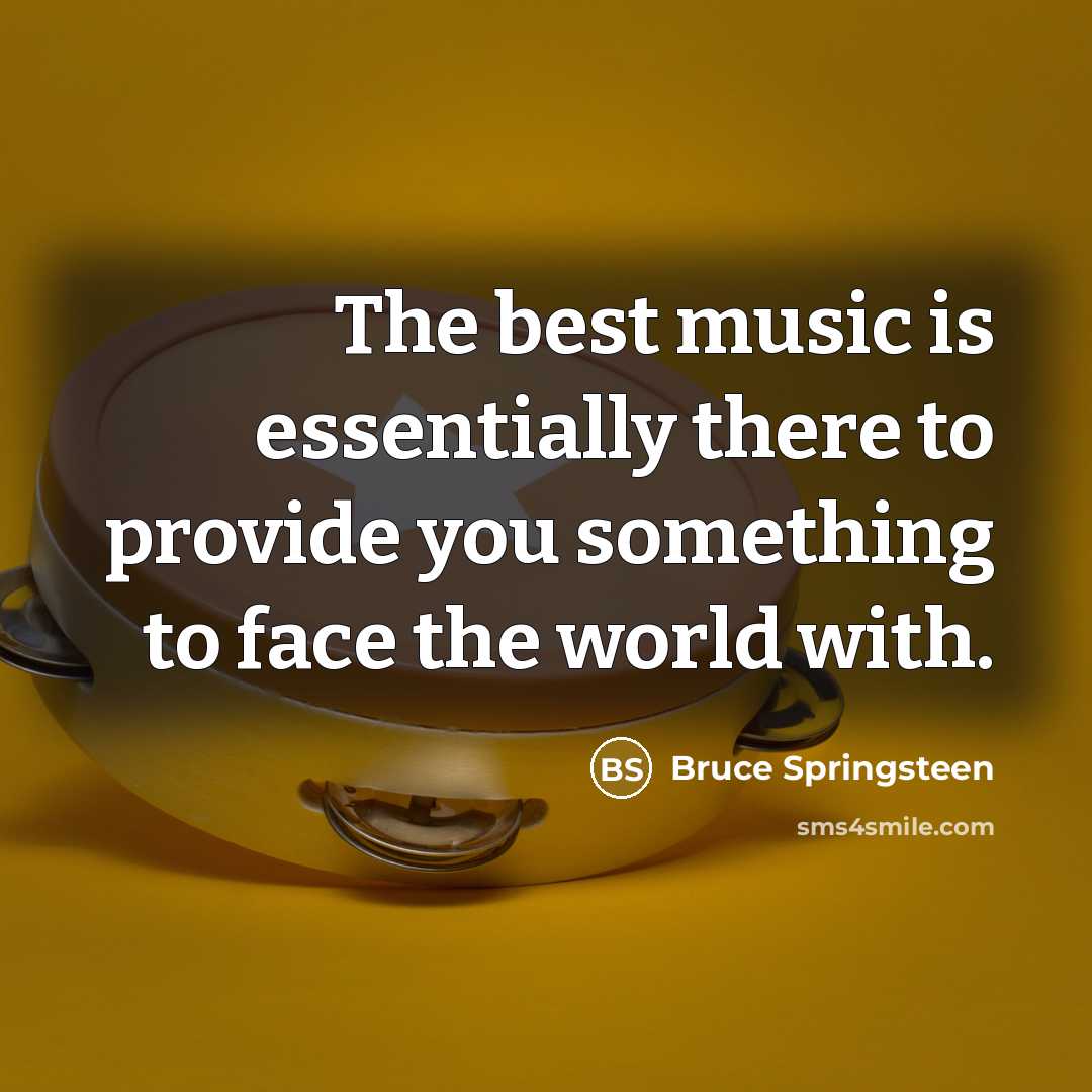 “The best music is essentially there to provide you something…” quote by Bruce Springsteen