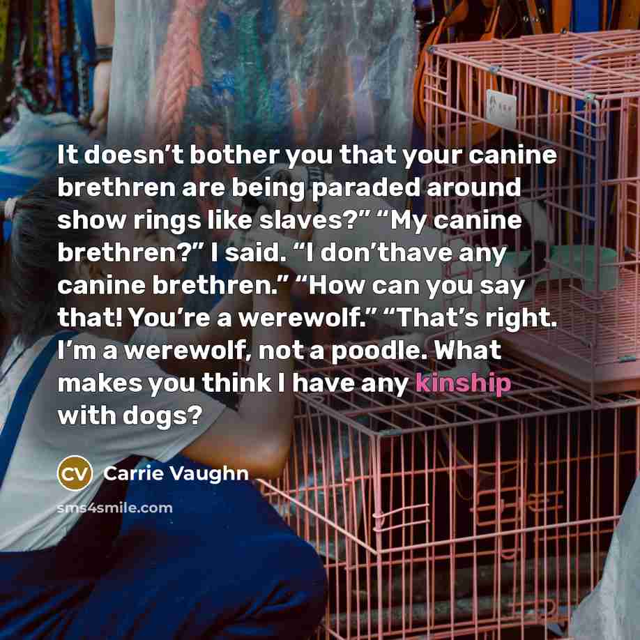 “It doesn’t bother you that your canine brethren are being…” quote by Carrie Vaughn