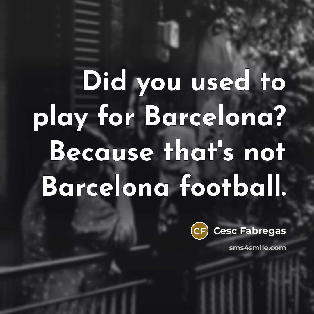 “Did you used to play for Barcelona? Because that's not…” quote by Cesc Fabregas