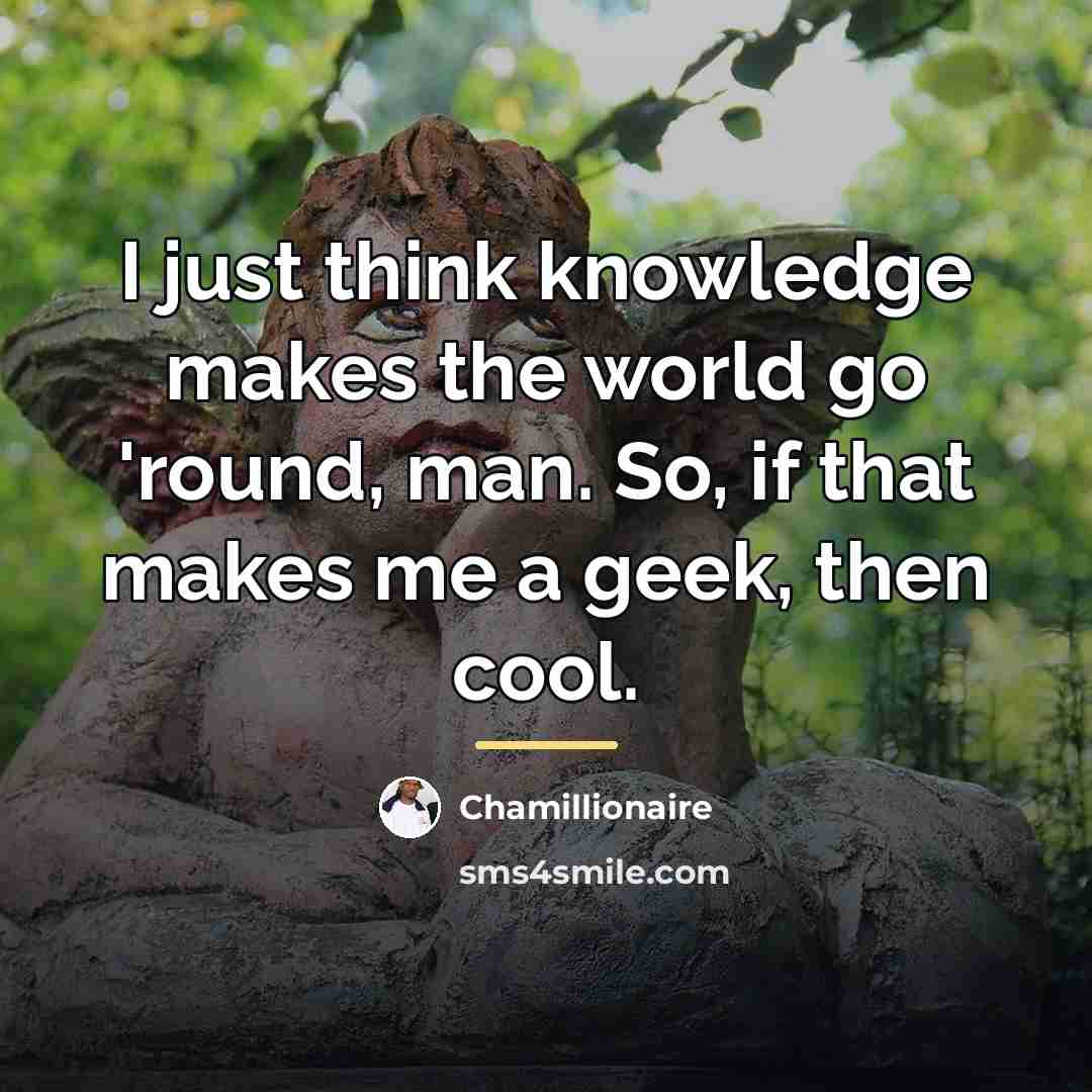 “I just think knowledge makes the world go 'round, man.…” quote by Chamillionaire