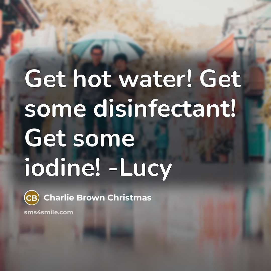 “Get hot water! Get some disinfectant! Get some iodine! -Lucy…” quote by Charlie Brown Christmas