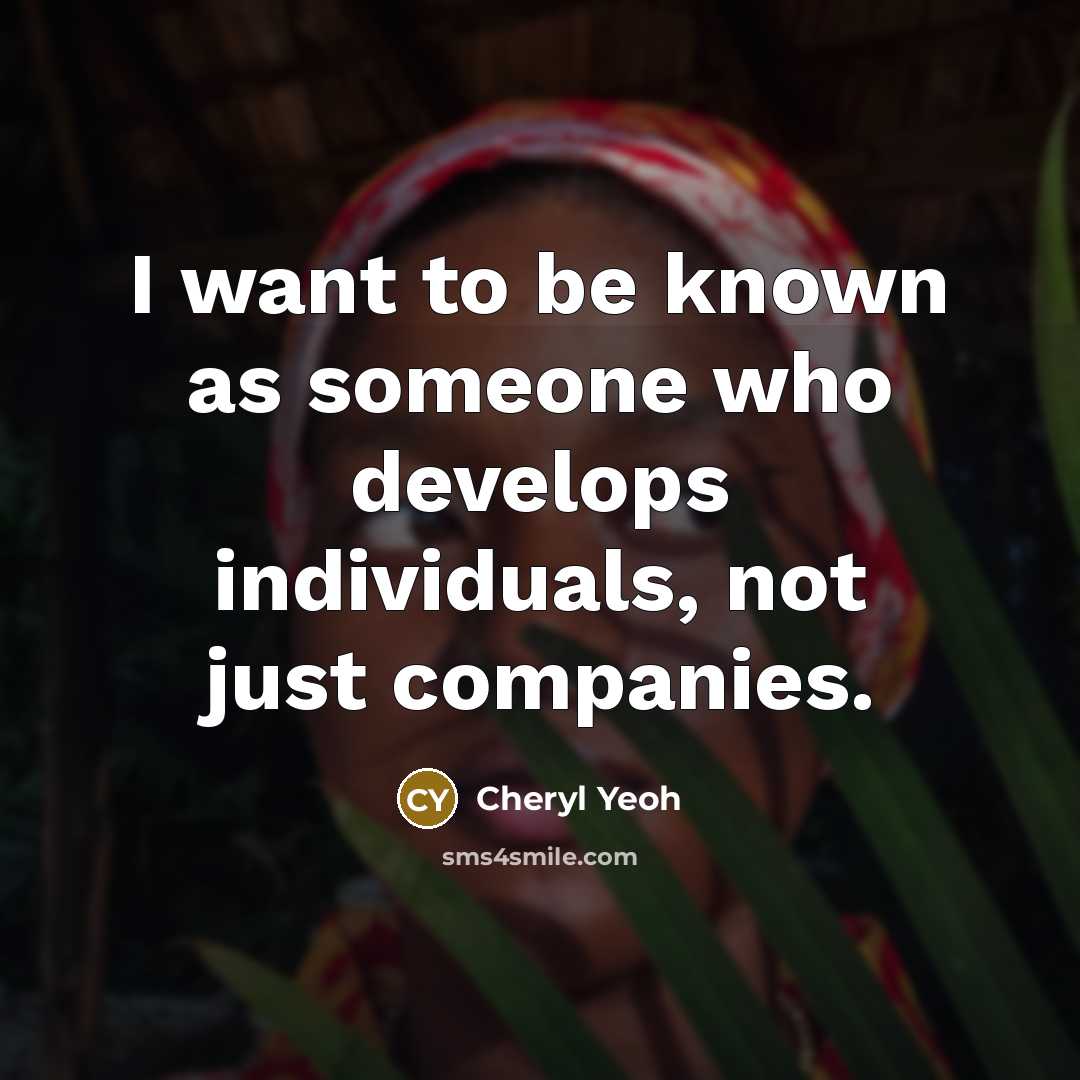 “I want to be known as someone who develops individuals,…” quote by Cheryl Yeoh