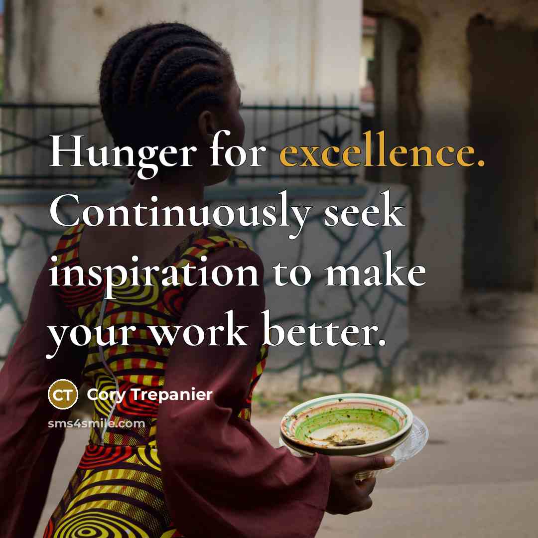 “Hunger for excellence. Continuously seek inspiration to make your work…” quote by Cory Trepanier