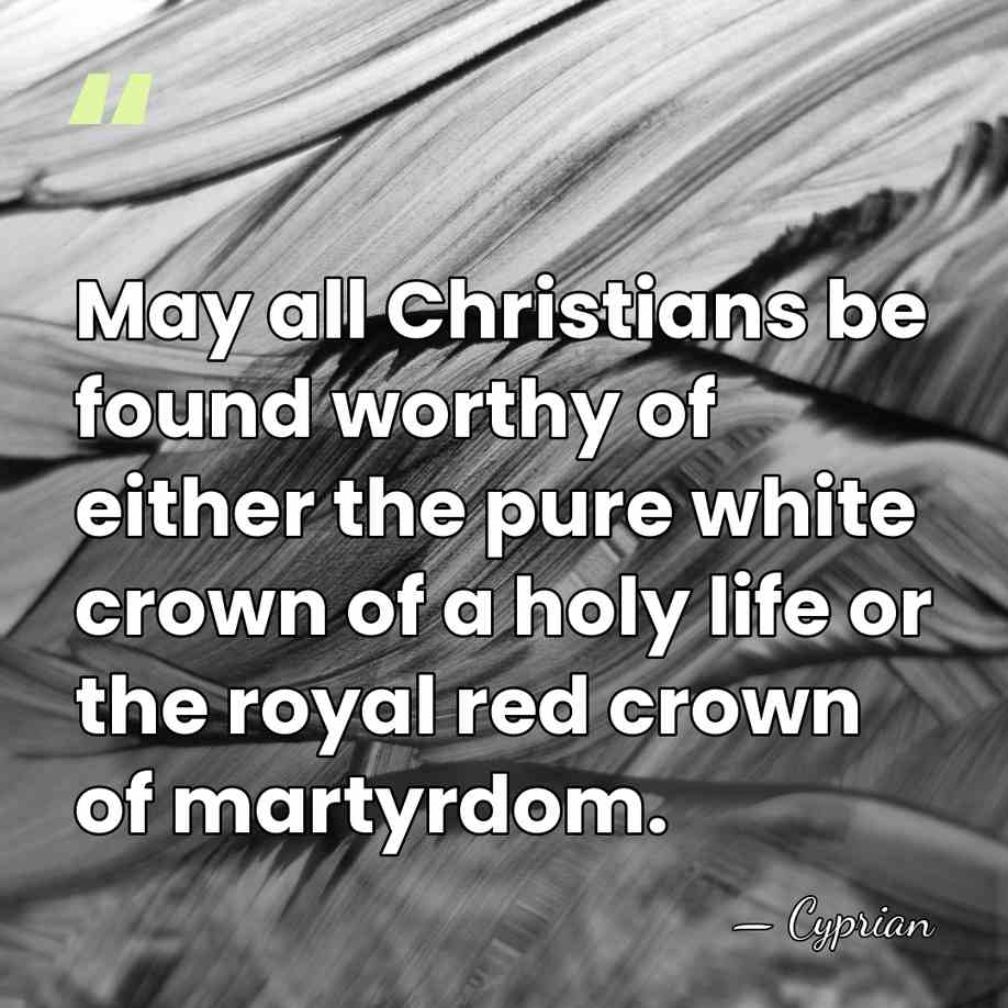 May all Christians be found worthy of either the pure white crown&hellip; - Cyprian