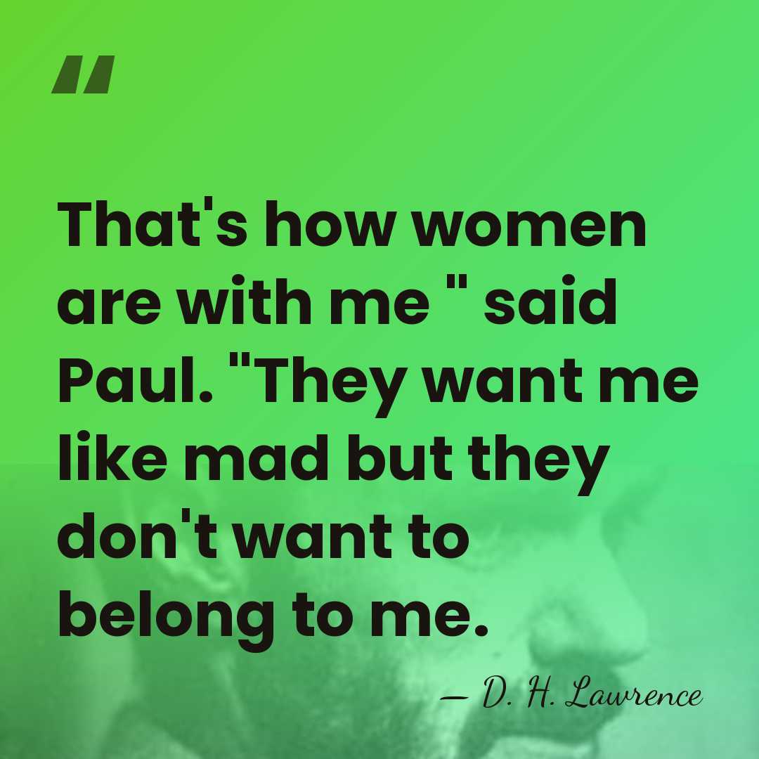 That's how women are with me " said Paul. "They want me&hellip; - D. H. Lawrence