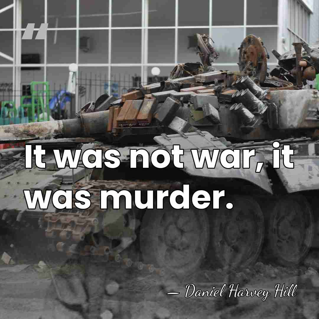 It was not war, it was murder. - Daniel H. Hill
