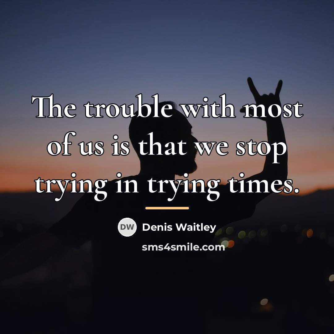 “The trouble with most of us is that we stop…” quote by Denis Waitley