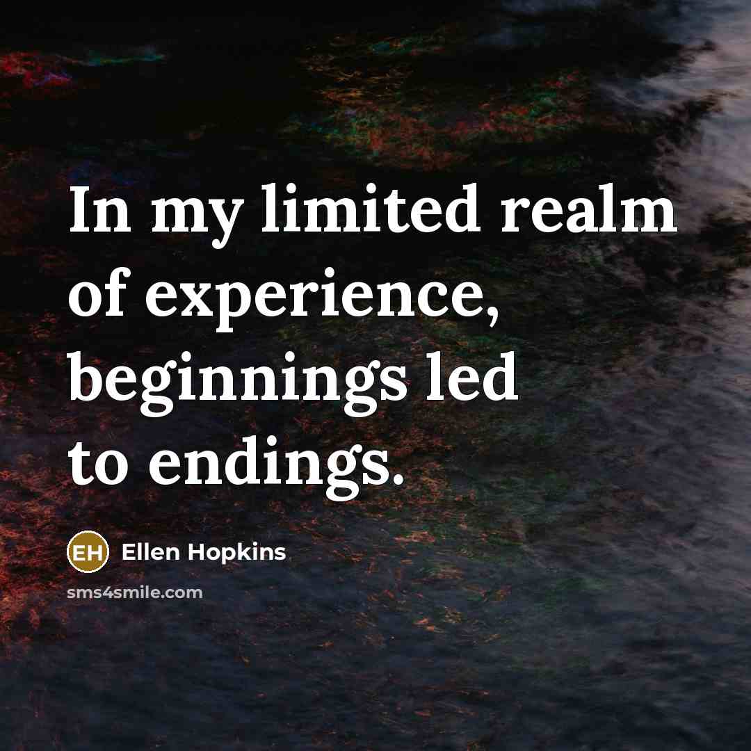 “In my limited realm of experience, beginnings led to endings.…” quote by Ellen Hopkins