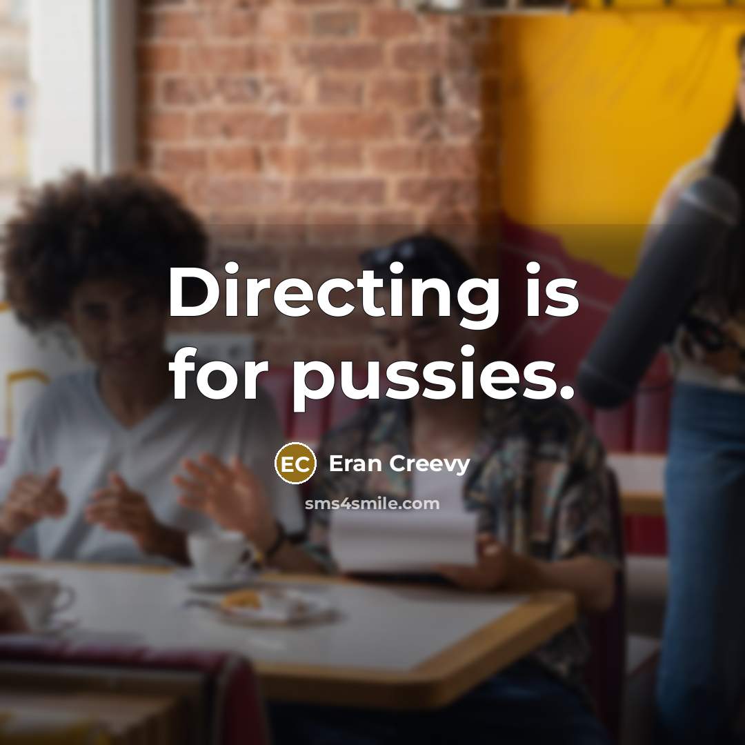 “Directing is for pussies.…” quote by Eran Creevy