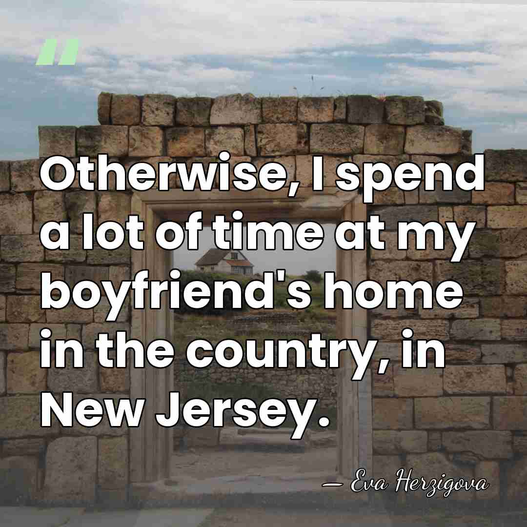Otherwise, I spend a lot of time at my boyfriend's home in&hellip; - Eva Herzigova