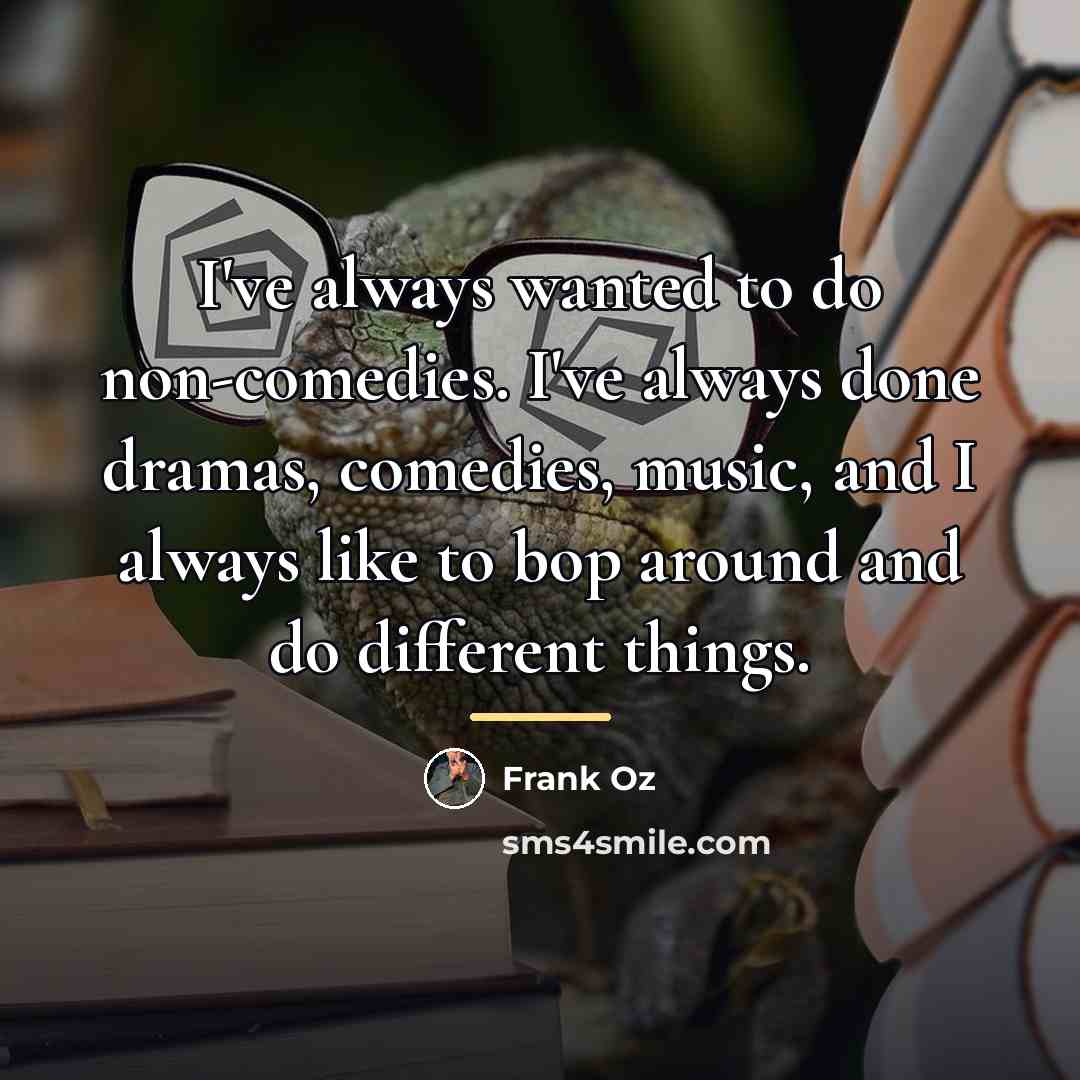 “I've always wanted to do non-comedies. I've always done dramas,…” quote by Frank Oz