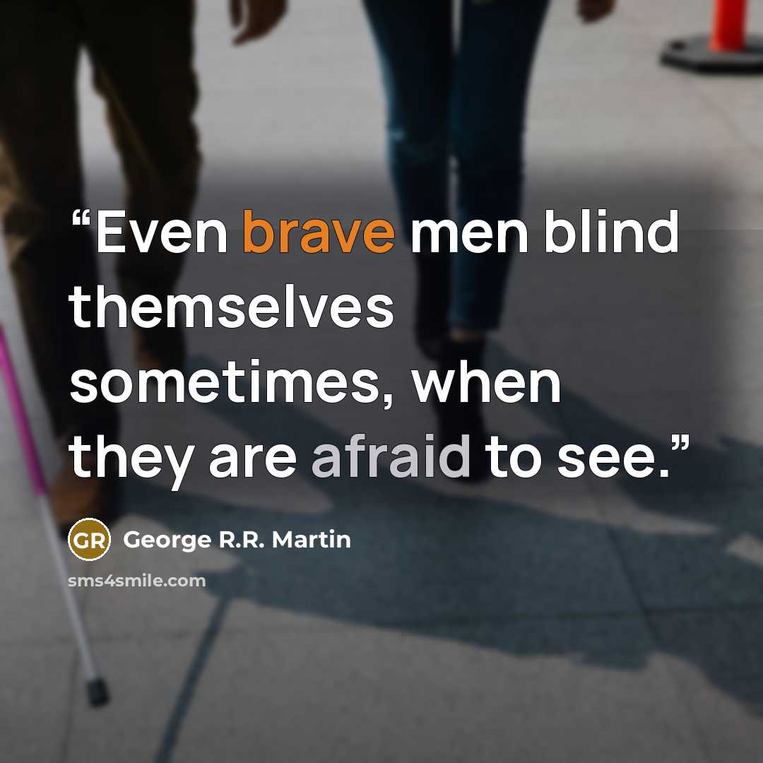 “Even brave men blind themselves sometimes, when they are afraid to see.” quote by George R.R. Martin