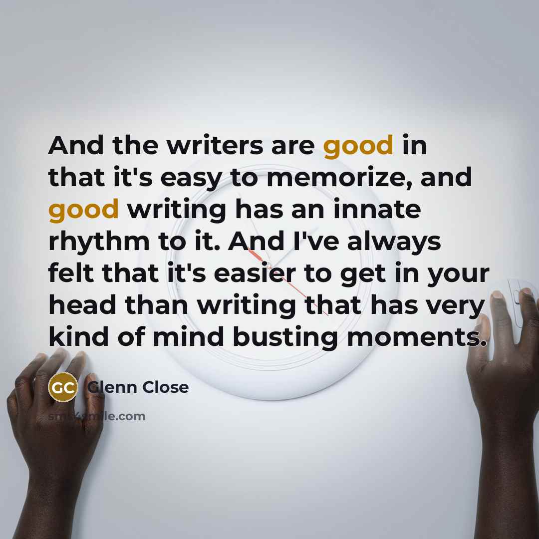 “And the writers are good in that it's easy to…” quote by Glenn Close