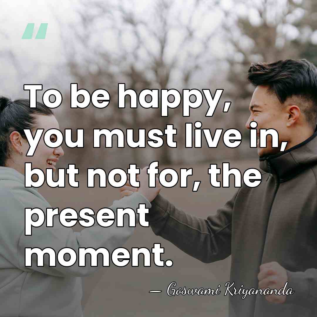 To be happy, you must live in, but not for, the present&hellip; - Goswami Kriyananda