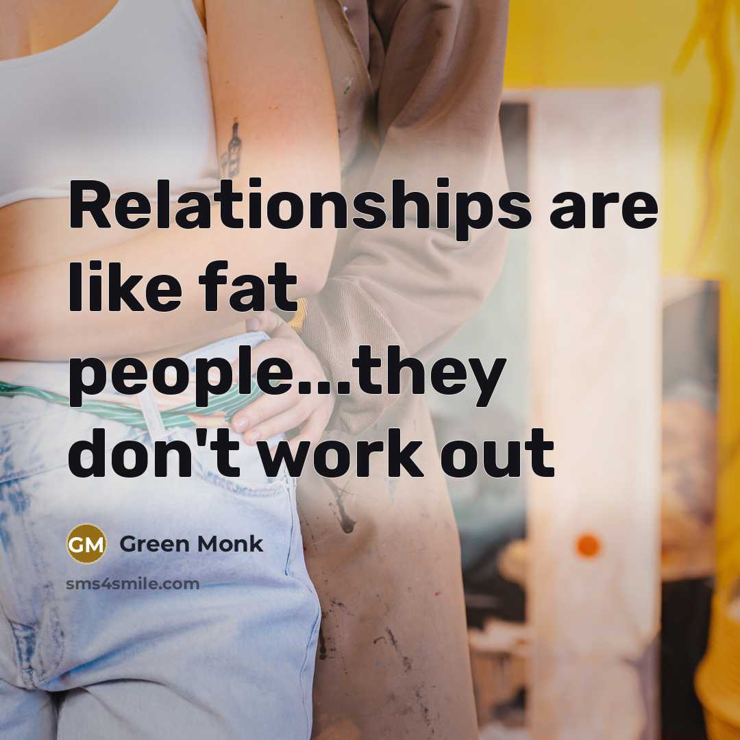 “Relationships are like fat people...they don't work out…” quote by Green Monk