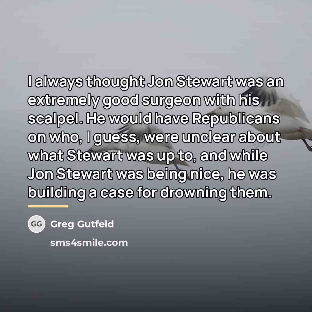 “I always thought Jon Stewart was an extremely good surgeon…” quote by Greg Gutfeld