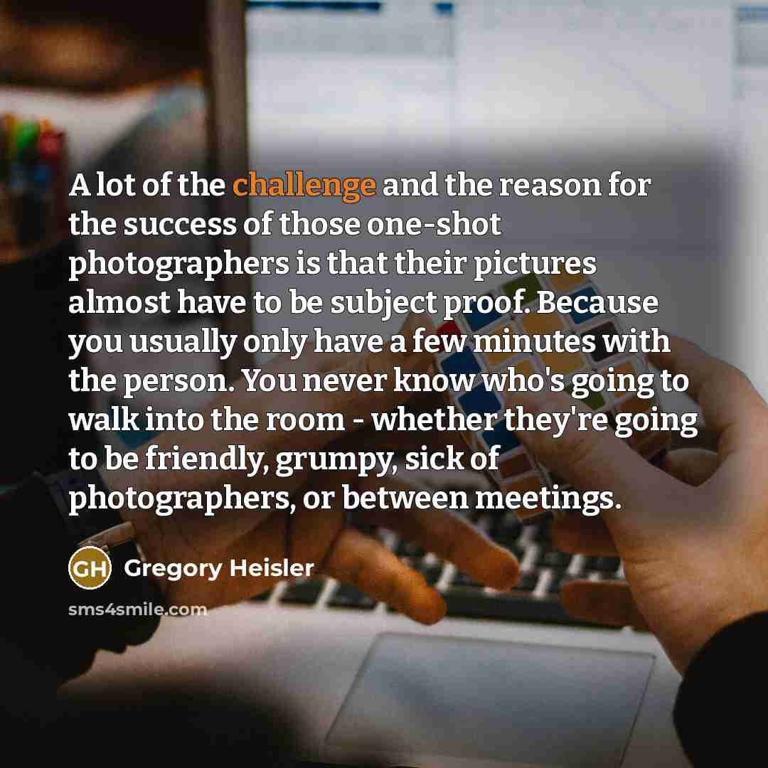 “A lot of the challenge and the reason for the…” quote by Gregory Heisler